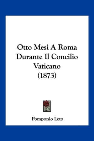 Otto Mesi A Roma Durante Il Concilio Vaticano (1873) de Pomponio Leto