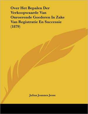 Over Het Bepalen Der Verkoopwaarde Van Onroerende Goederen In Zake Van Registratie En Successie (1879) de Julius Joannes Jesse