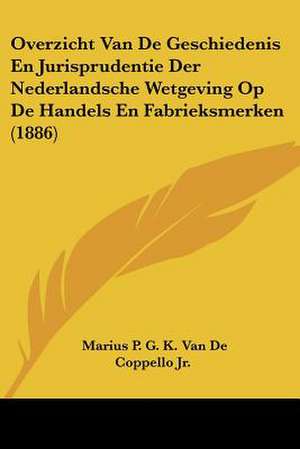 Overzicht Van De Geschiedenis En Jurisprudentie Der Nederlandsche Wetgeving Op De Handels En Fabrieksmerken (1886) de Marius P. G. K. van de Coppello Jr.