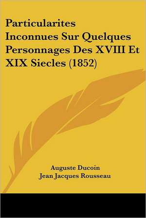 Particularites Inconnues Sur Quelques Personnages Des XVIII Et XIX Siecles (1852) de Auguste Ducoin