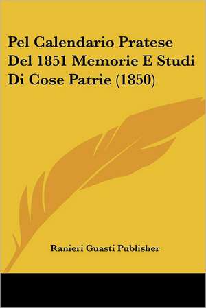 Pel Calendario Pratese Del 1851 Memorie E Studi Di Cose Patrie (1850) de Ranieri Guasti Publisher