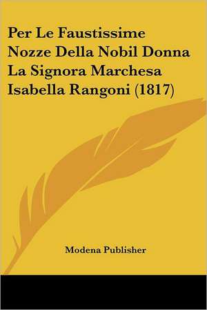 Per Le Faustissime Nozze Della Nobil Donna La Signora Marchesa Isabella Rangoni (1817) de Modena Publisher