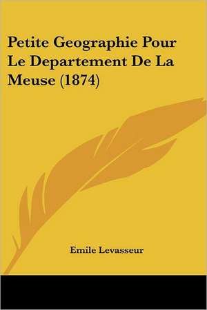 Petite Geographie Pour Le Departement De La Meuse (1874) de Emile Levasseur