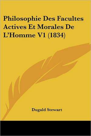 Philosophie Des Facultes Actives Et Morales De L'Homme V1 (1834) de Dugald Stewart