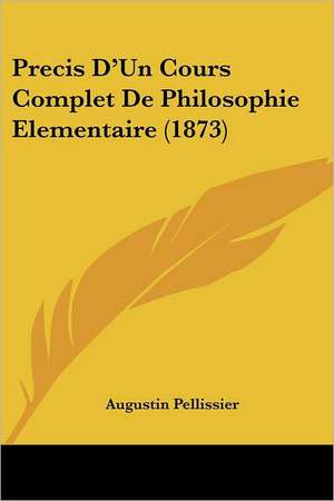 Precis D'Un Cours Complet De Philosophie Elementaire (1873) de Augustin Pellissier