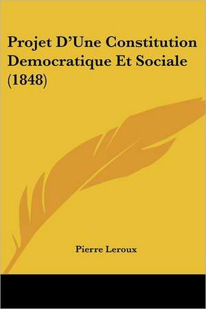 Projet D'Une Constitution Democratique Et Sociale (1848) de Pierre Le Roux