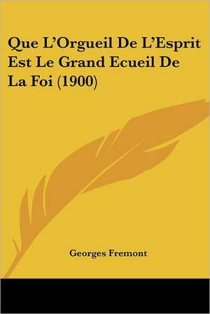 Que L'Orgueil De L'Esprit Est Le Grand Ecueil De La Foi (1900) de Georges Fremont