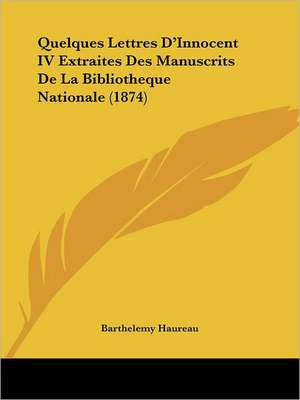 Quelques Lettres D'Innocent IV Extraites Des Manuscrits De La Bibliotheque Nationale (1874) de Barthelemy Haureau