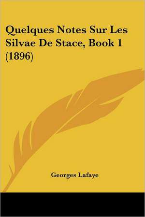 Quelques Notes Sur Les Silvae De Stace, Book 1 (1896) de Georges Lafaye