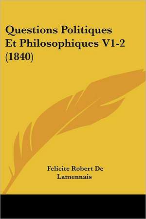 Questions Politiques Et Philosophiques V1-2 (1840) de Felicite Robert De Lamennais