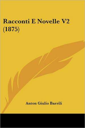 Racconti E Novelle V2 (1875) de Anton Giulio Barrili