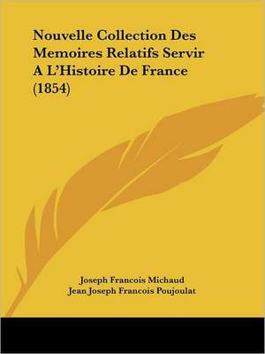 Nouvelle Collection Des Memoires Relatifs Servir A L'Histoire de France (1854) de Joseph Francois Michaud