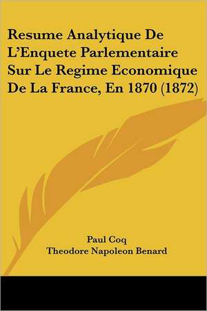 Resume Analytique De L'Enquete Parlementaire Sur Le Regime Economique De La France, En 1870 (1872) de Paul Coq