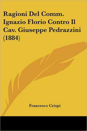 Ragioni Del Comm. Ignazio Florio Contro Il Cav. Giuseppe Pedrazzini (1884) de Francesco Crispi