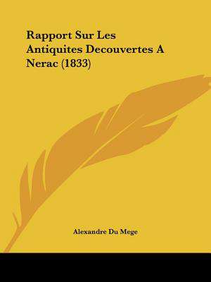 Rapport Sur Les Antiquites Decouvertes A Nerac (1833) de Alexandre Du Mege