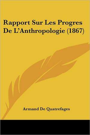 Rapport Sur Les Progres De L'Anthropologie (1867) de Armand De Quatrefages