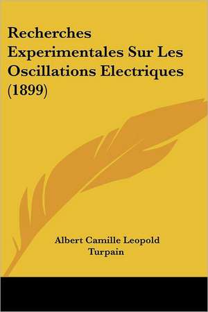 Recherches Experimentales Sur Les Oscillations Electriques (1899) de Albert Camille Leopold Turpain