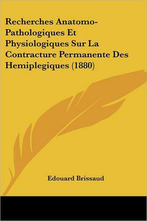 Recherches Anatomo-Pathologiques Et Physiologiques Sur La Contracture Permanente Des Hemiplegiques (1880) de Edouard Brissaud