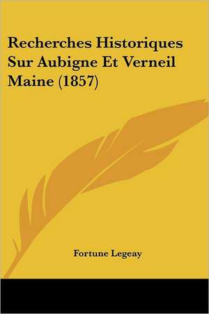 Recherches Historiques Sur Aubigne Et Verneil Maine (1857) de Fortune Legeay