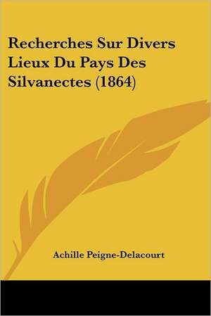 Recherches Sur Divers Lieux Du Pays Des Silvanectes (1864) de Achille Peigne-Delacourt