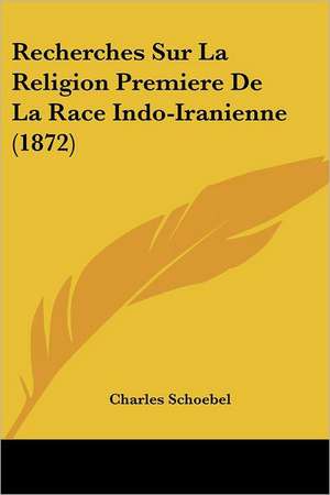 Recherches Sur La Religion Premiere De La Race Indo-Iranienne (1872) de Charles Schoebel