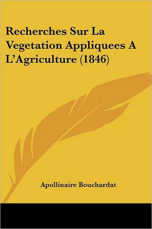 Recherches Sur La Vegetation Appliquees A L'Agriculture (1846) de Apollinaire Bouchardat