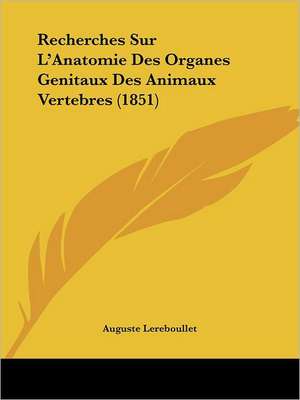 Recherches Sur L'Anatomie Des Organes Genitaux Des Animaux Vertebres (1851) de Auguste Lereboullet