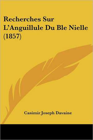 Recherches Sur L'Anguillule Du Ble Nielle (1857) de Casimir Joseph Davaine