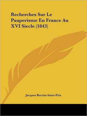 Recherches Sur Le Pauperisme En France Au XVI Siecle (1843) de Jacques Berriat-Saint-Prix