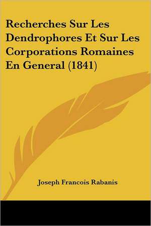 Recherches Sur Les Dendrophores Et Sur Les Corporations Romaines En General (1841) de Joseph Francois Rabanis