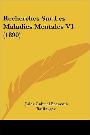 Recherches Sur Les Maladies Mentales V1 (1890) de Jules Gabriel Francois Baillarger