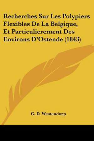 Recherches Sur Les Polypiers Flexibles De La Belgique, Et Particulierement Des Environs D'Ostende (1843) de G. D. Westendorp