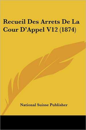 Recueil Des Arrets De La Cour D'Appel V12 (1874) de National Suisse Publisher