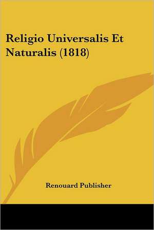 Religio Universalis Et Naturalis (1818) de Renouard Publisher