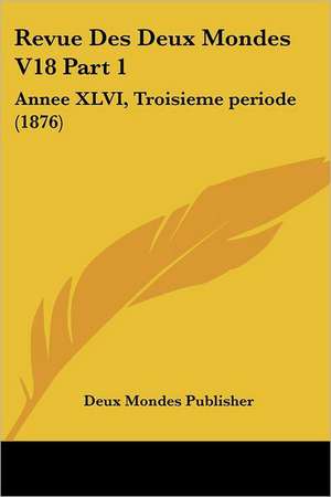 Revue Des Deux Mondes V18 Part 1 de Deux Mondes Publisher