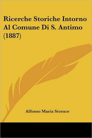 Ricerche Storiche Intorno Al Comune Di S. Antimo (1887) de Alfonso Maria Storace