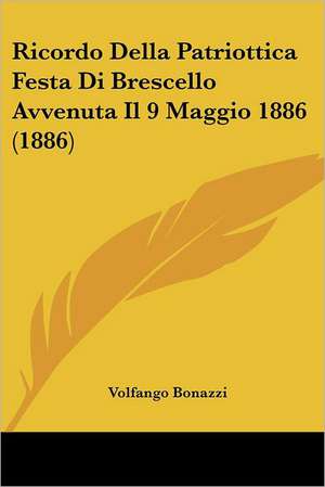 Ricordo Della Patriottica Festa Di Brescello Avvenuta Il 9 Maggio 1886 (1886) de Volfango Bonazzi