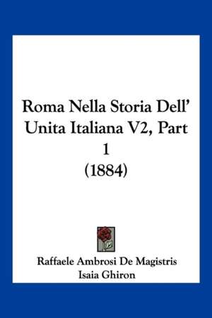 Roma Nella Storia Dell' Unita Italiana V2, Part 1 (1884) de Raffaele Ambrosi De Magistris