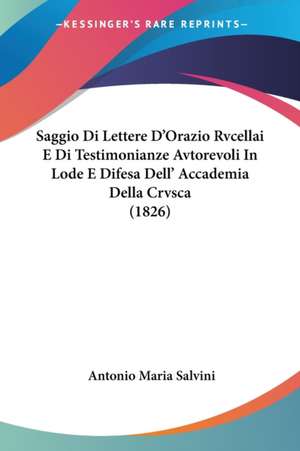 Saggio Di Lettere D'Orazio Rvcellai E Di Testimonianze Avtorevoli In Lode E Difesa Dell' Accademia Della Crvsca (1826) de Antonio Maria Salvini