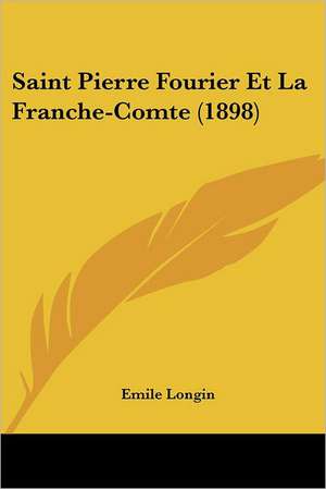 Saint Pierre Fourier Et La Franche-Comte (1898) de Emile Longin