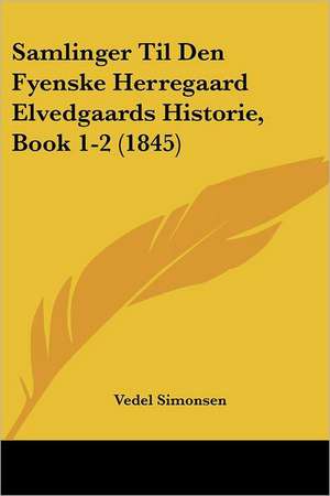 Samlinger Til Den Fyenske Herregaard Elvedgaards Historie, Book 1-2 (1845) de Vedel Simonsen