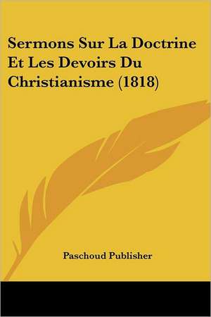 Sermons Sur La Doctrine Et Les Devoirs Du Christianisme (1818) de Paschoud Publisher