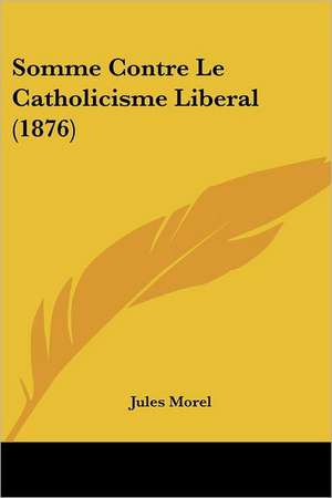 Somme Contre Le Catholicisme Liberal (1876) de Jules Morel