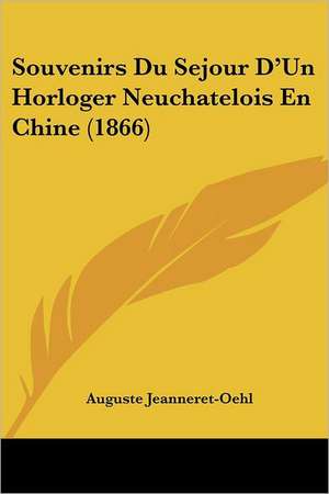 Souvenirs Du Sejour D'Un Horloger Neuchatelois En Chine (1866) de Auguste Jeanneret-Oehl