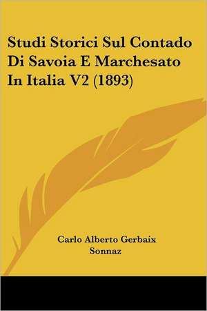 Studi Storici Sul Contado Di Savoia E Marchesato In Italia V2 (1893) de Carlo Alberto Gerbaix Sonnaz