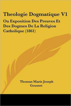 Theologie Dogmatique V1 de Thomas Marie Joseph Gousset