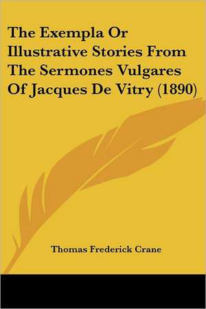 The Exempla Or Illustrative Stories From The Sermones Vulgares Of Jacques De Vitry (1890) de Thomas Frederick Crane