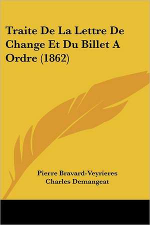 Traite De La Lettre De Change Et Du Billet A Ordre (1862) de Pierre Bravard-Veyrieres