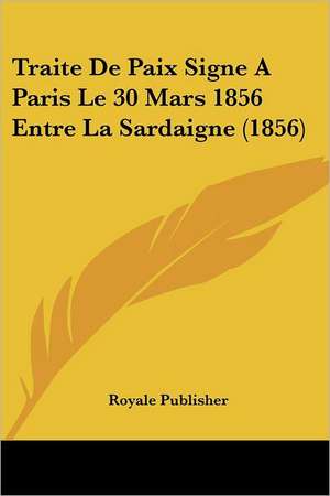 Traite De Paix Signe A Paris Le 30 Mars 1856 Entre La Sardaigne (1856) de Royale Publisher