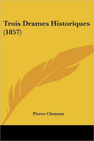 Trois Drames Historiques (1857) de Pierre Clement